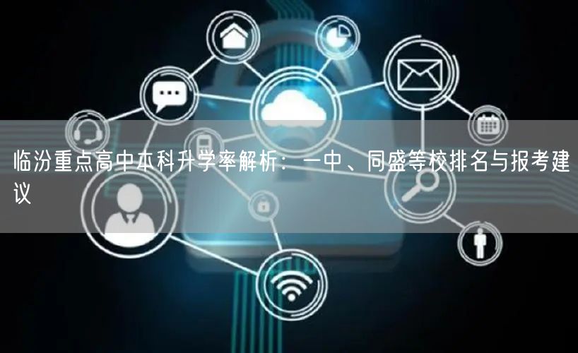 临汾重点高中本科升学率解析:一中、同盛等校排名与报考建议 临汾重点高中本科升学率解析:一中、同盛等校排名与报考建议