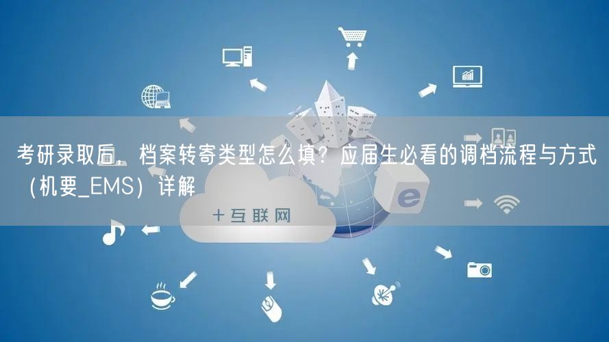 考研录取后,档案转寄类型怎么填?应届生必看的调档流程与方式(机要_EMS)详解 考研录取后,档案转寄类型怎么填?应届生必看的调档流程与方式(机要_EMS)详解