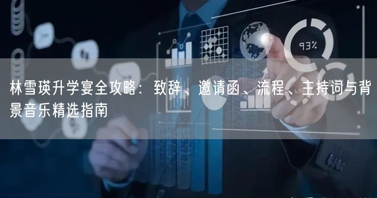 林雪瑛升学宴全攻略:致辞、邀请函、流程、主持词与背景音乐精选指南 林雪瑛升学宴全攻略:致辞、邀请函、流程、主持词与背景音乐精选指南