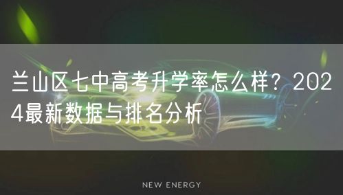 兰山区七中高考升学率怎么样？2024最新数据与排名分析