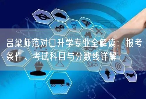 吕梁师范对口升学专业全解读：报考条件、考试科目与分数线详解