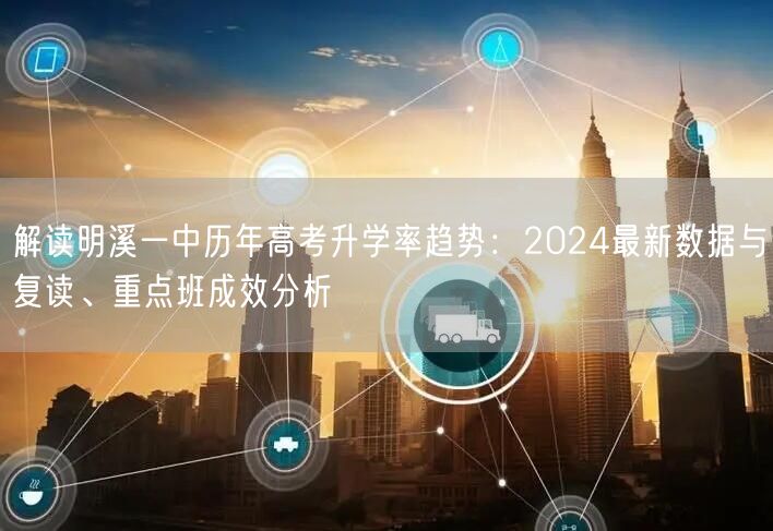 解读明溪一中历年高考升学率趋势:2024最新数据与复读、重点班成效分析 解读明溪一中历年高考升学率趋势:2024最新数据与复读、重点班成效分析