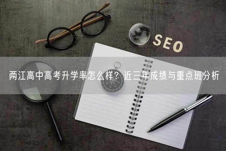 两江高中高考升学率怎么样?近三年成绩与重点班分析 两江高中高考升学率怎么样?近三年成绩与重点班分析
