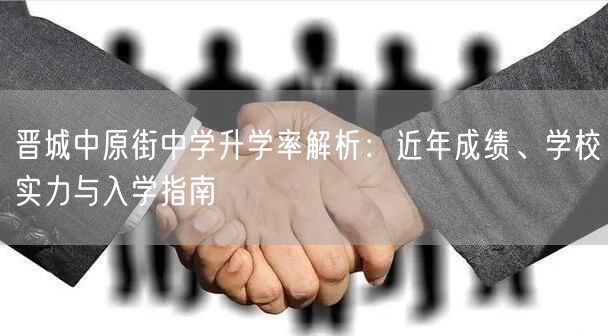 晋城中原街中学升学率解析:近年成绩、学校实力与入学指南 晋城中原街中学升学率解析:近年成绩、学校实力与入学指南