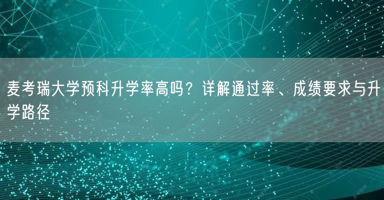 麦考瑞大学预科升学率高吗?详解通过率、成绩要求与升学路径 麦考瑞大学预科升学率高吗?详解通过率、成绩要求与升学路径