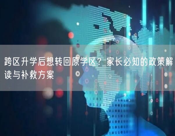 跨区升学后想转回原学区？家长必知的政策解读与补救方案
