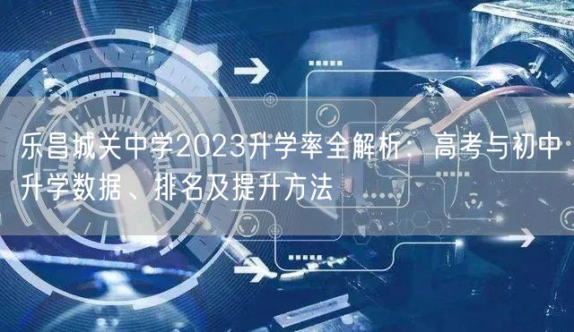 乐昌城关中学2023升学率全解析：高考与初中升学数据、排名及提升方法