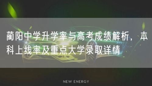 蔺阳中学升学率与高考成绩解析,本科上线率及重点大学录取详情 蔺阳中学升学率与高考成绩解析,本科上线率及重点大学录取详情