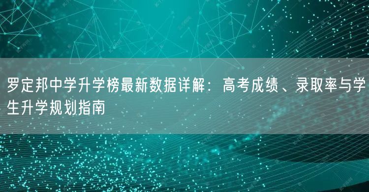 罗定邦中学升学榜最新数据详解:高考成绩、录取率与学生升学规划指南 罗定邦中学升学榜最新数据详解:高考成绩、录取率与学生升学规划指南
