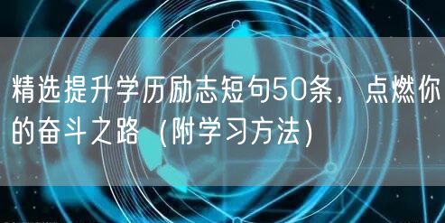 精选提升学历励志短句50条,点燃你的奋斗之路(附学习方法) 精选提升学历励志短句50条,点燃你的奋斗之路(附学习方法)
