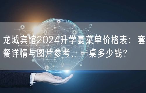 龙城宾馆2024升学宴菜单价格表：套餐详情与图片参考，一桌多少钱？