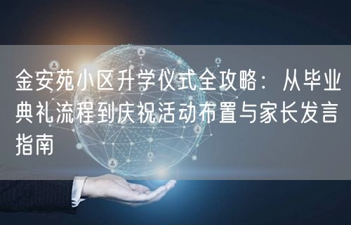 金安苑小区升学仪式全攻略:从毕业典礼流程到庆祝活动布置与家长发言指南 金安苑小区升学仪式全攻略:从毕业典礼流程到庆祝活动布置与家长发言指南