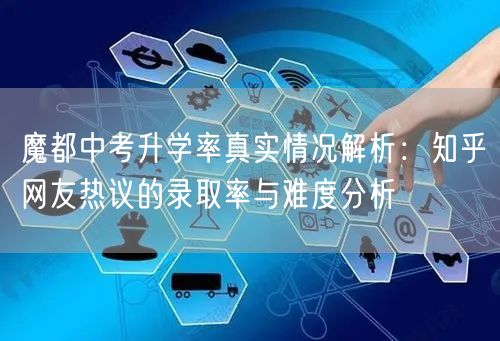 魔都中考升学率真实情况解析:知乎网友热议的录取率与难度分析 魔都中考升学率真实情况解析:知乎网友热议的录取率与难度分析