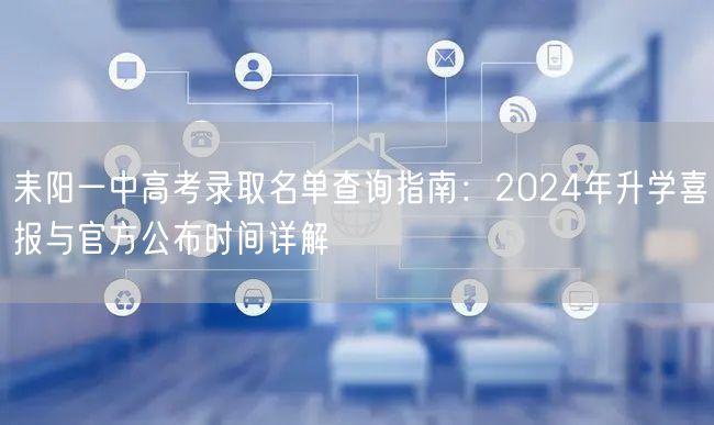耒阳一中高考录取名单查询指南：2024年升学喜报与官方公布时间详解