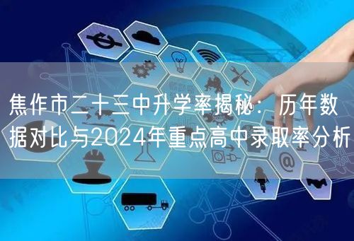 焦作市二十三中升学率揭秘:历年数据对比与2024年重点高中录取率分析 焦作市二十三中升学率揭秘:历年数据对比与2024年重点高中录取率分析