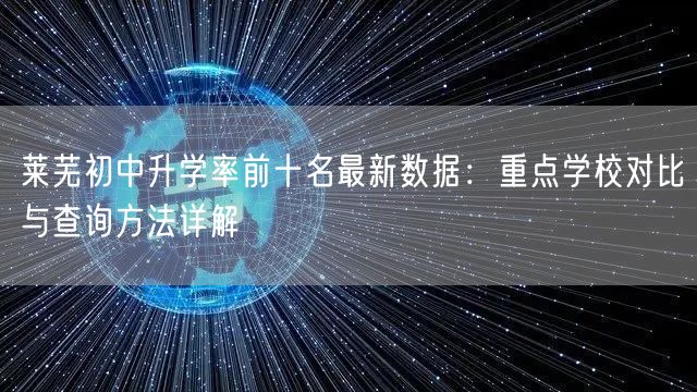 莱芜初中升学率前十名最新数据:重点学校对比与查询方法详解 莱芜初中升学率前十名最新数据:重点学校对比与查询方法详解