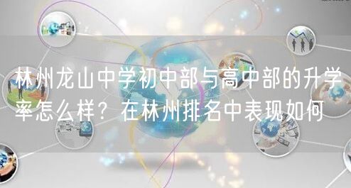 林州龙山中学初中部与高中部的升学率怎么样?在林州排名中表现如何 林州龙山中学初中部与高中部的升学率怎么样?在林州排名中表现如何