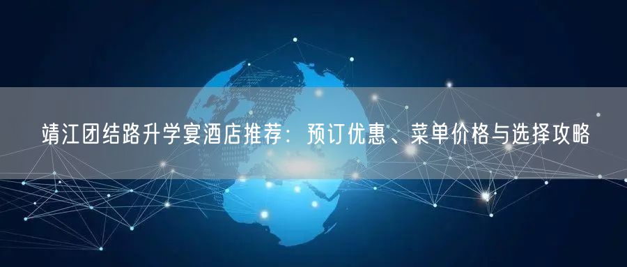 靖江团结路升学宴酒店推荐:预订优惠、菜单价格与选择攻略 靖江团结路升学宴酒店推荐:预订优惠、菜单价格与选择攻略