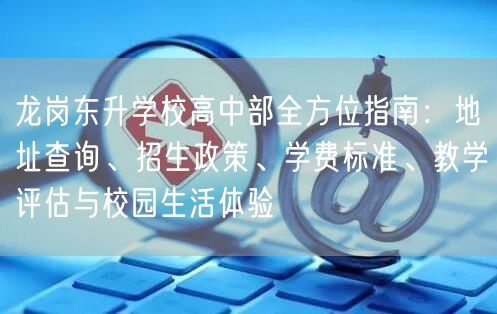 龙岗东升学校高中部全方位指南：地址查询、招生政策、学费标准、教学评估与校园生活体验