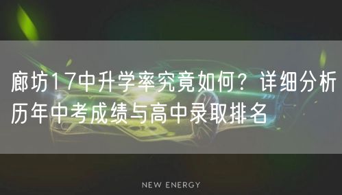 廊坊17中升学率究竟如何?详细分析历年中考成绩与高中录取排名 廊坊17中升学率究竟如何?详细分析历年中考成绩与高中录取排名