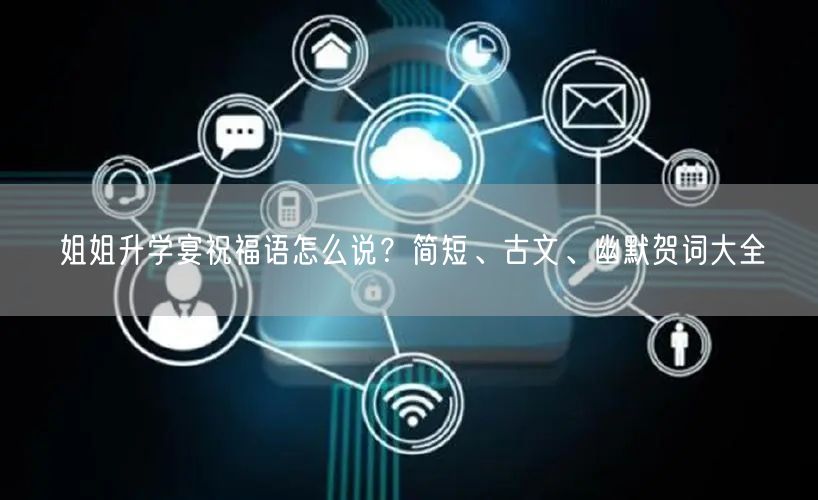 姐姐升学宴祝福语怎么说?简短、古文、幽默贺词大全 姐姐升学宴祝福语怎么说?简短、古文、幽默贺词大全
