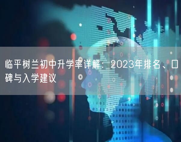 临平树兰初中升学率详解:2023年排名、口碑与入学建议 临平树兰初中升学率详解:2023年排名、口碑与入学建议