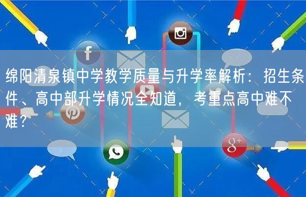 绵阳清泉镇中学教学质量与升学率解析:招生条件、高中部升学情况全知道,考重点高中难不难? 绵阳清泉镇中学教学质量与升学率解析:招生条件、高中部升学情况全知道,考重点高中难不难?
