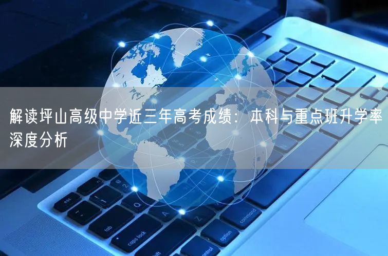 解读坪山高级中学近三年高考成绩:本科与重点班升学率深度分析 解读坪山高级中学近三年高考成绩:本科与重点班升学率深度分析