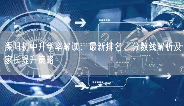 溧阳初中升学率解读：最新排名、分数线解析及家长提升策略