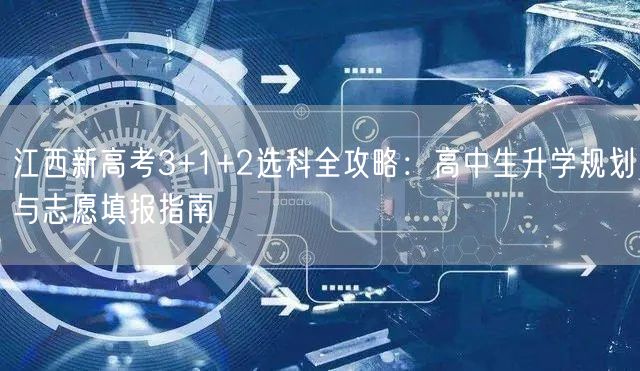 江西新高考3+1+2选科全攻略:高中生升学规划与志愿填报指南 江西新高考3+1+2选科全攻略:高中生升学规划与志愿填报指南