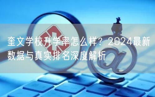 奎文学校升学率怎么样?2024最新数据与真实排名深度解析 奎文学校升学率怎么样?2024最新数据与真实排名深度解析
