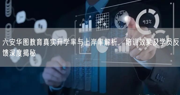 六安华图教育真实升学率与上岸率解析,培训效果及学员反馈深度揭秘 六安华图教育真实升学率与上岸率解析,培训效果及学员反馈深度揭秘