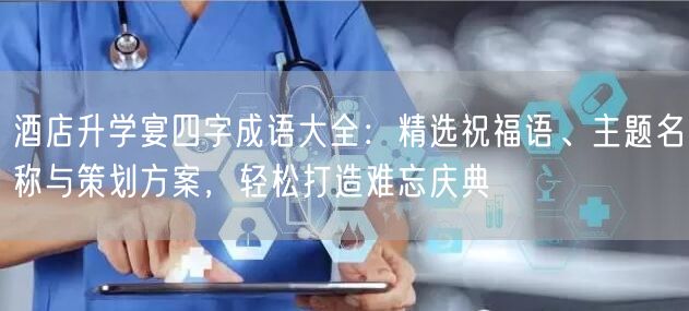 酒店升学宴四字成语大全：精选祝福语、主题名称与策划方案，轻松打造难忘庆典