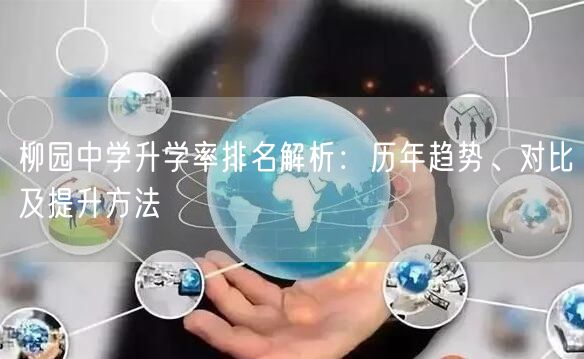 柳园中学升学率排名解析:历年趋势、对比及提升方法 柳园中学升学率排名解析:历年趋势、对比及提升方法