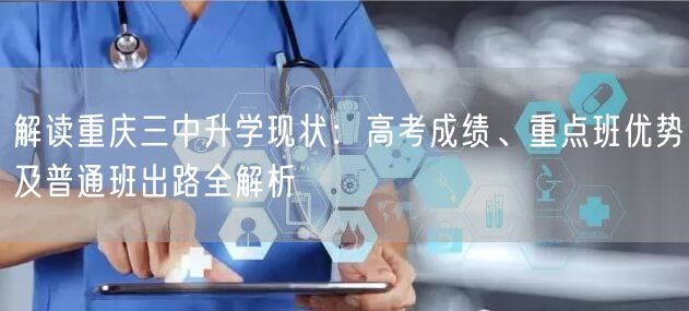 解读重庆三中升学现状:高考成绩、重点班优势及普通班出路全解析 解读重庆三中升学现状:高考成绩、重点班优势及普通班出路全解析