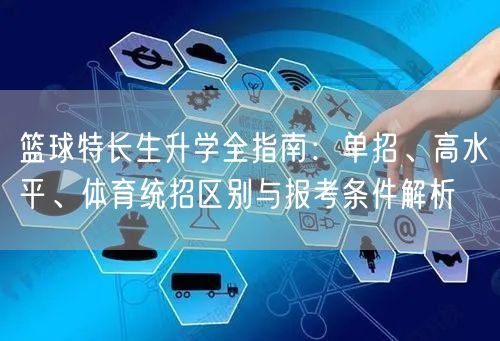 篮球特长生升学全指南:单招、高水平、体育统招区别与报考条件解析 篮球特长生升学全指南:单招、高水平、体育统招区别与报考条件解析