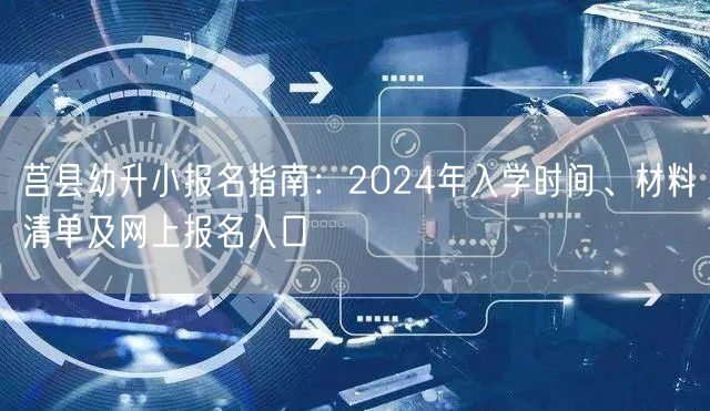 莒县幼升小报名指南：2024年入学时间、材料清单及网上报名入口