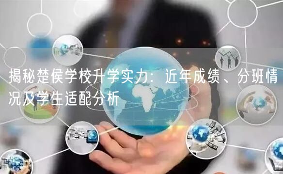 揭秘楚侯学校升学实力:近年成绩、分班情况及学生适配分析 揭秘楚侯学校升学实力:近年成绩、分班情况及学生适配分析