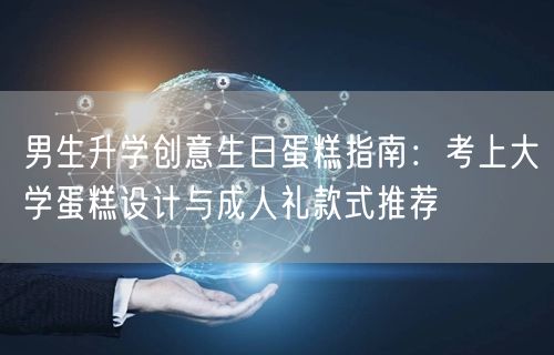 男生升学创意生日蛋糕指南:考上大学蛋糕设计与成人礼款式推荐 男生升学创意生日蛋糕指南:考上大学蛋糕设计与成人礼款式推荐