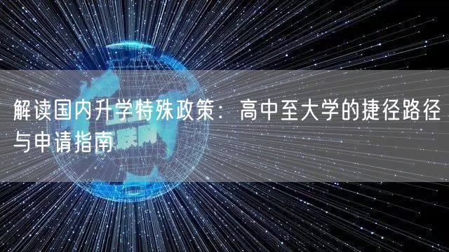 解读国内升学特殊政策:高中至大学的捷径路径与申请指南 解读国内升学特殊政策:高中至大学的捷径路径与申请指南