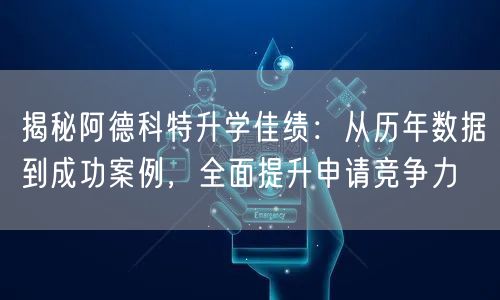 揭秘阿德科特升学佳绩:从历年数据到成功案例,全面提升申请竞争力 揭秘阿德科特升学佳绩:从历年数据到成功案例,全面提升申请竞争力