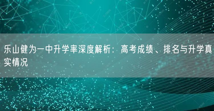 乐山健为一中升学率深度解析：高考成绩、排名与升学真实情况