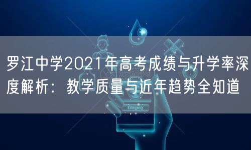 罗江中学2021年高考成绩与升学率深度解析:教学质量与近年趋势全知道 罗江中学2021年高考成绩与升学率深度解析:教学质量与近年趋势全知道