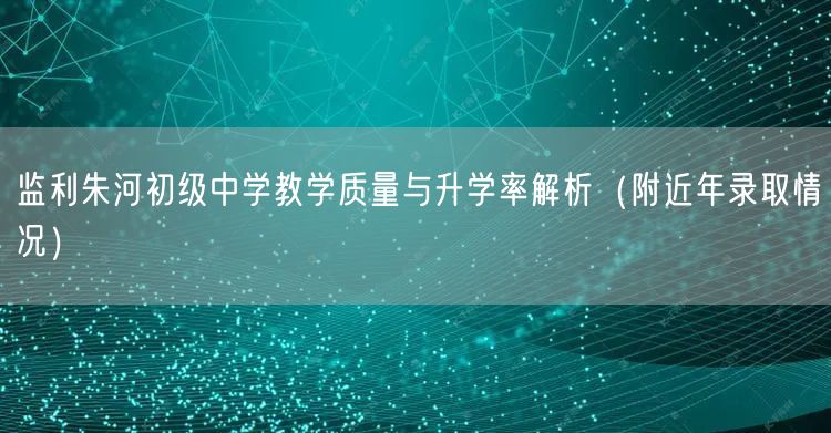 监利朱河初级中学教学质量与升学率解析(附近年录取情况) 监利朱河初级中学教学质量与升学率解析(附近年录取情况)