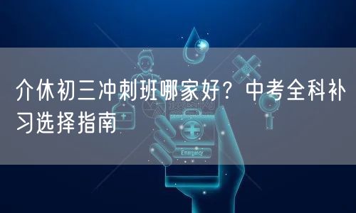 介休初三冲刺班哪家好？中考全科补习选择指南
