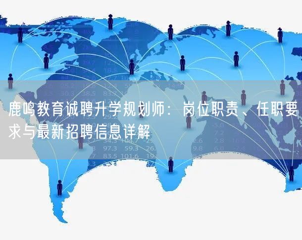 鹿鸣教育诚聘升学规划师:岗位职责、任职要求与最新招聘信息详解 鹿鸣教育诚聘升学规划师:岗位职责、任职要求与最新招聘信息详解