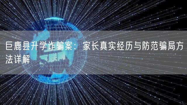 巨鹿县升学诈骗案：家长真实经历与防范骗局方法详解