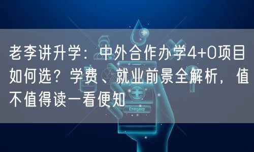 老李讲升学:中外合作办学4+0项目如何选?学费、就业前景全解析,值不值得读一看便知 老李讲升学:中外合作办学4+0项目如何选?学费、就业前景全解析,值不值得读一看便知