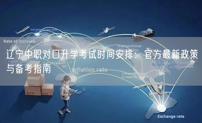 辽宁中职对口升学考试时间安排:官方最新政策与备考指南 辽宁中职对口升学考试时间安排:官方最新政策与备考指南