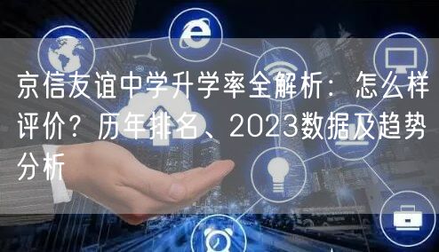 京信友谊中学升学率全解析:怎么样评价?历年排名、2023数据及趋势分析 京信友谊中学升学率全解析:怎么样评价?历年排名、2023数据及趋势分析